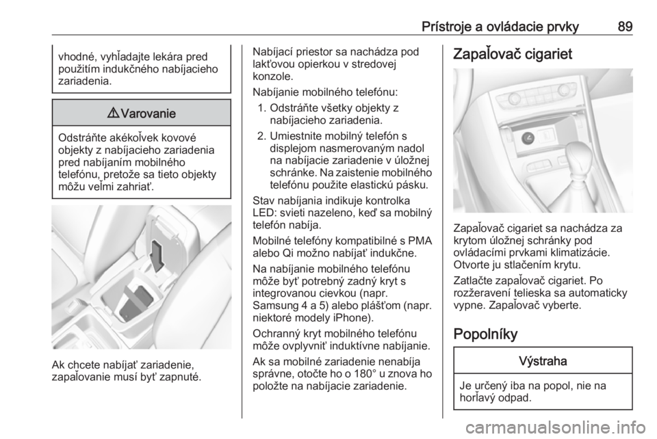 OPEL GRANDLAND X 2018  Používateľská príručka (in Slovak) Prístroje a ovládacie prvky89vhodné, vyhľadajte lekára pred
použitím indukčného nabíjacieho
zariadenia.9 Varovanie
Odstráňte akékoľvek kovové
objekty z nabíjacieho zariadenia
pred nab�