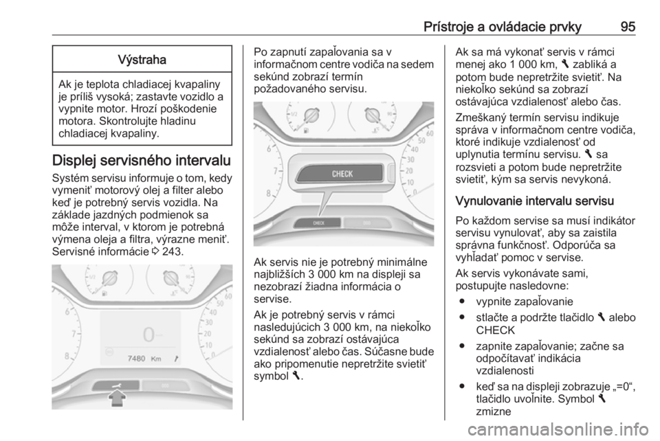 OPEL GRANDLAND X 2018  Používateľská príručka (in Slovak) Prístroje a ovládacie prvky95Výstraha
Ak je teplota chladiacej kvapaliny
je príliš vysoká; zastavte vozidlo a vypnite motor. Hrozí poškodenie
motora. Skontrolujte hladinu
chladiacej kvapaliny.