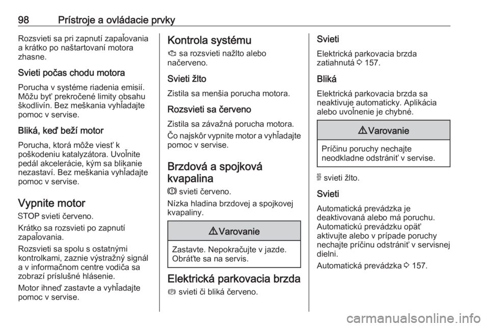 OPEL GRANDLAND X 2018  Používateľská príručka (in Slovak) 98Prístroje a ovládacie prvkyRozsvieti sa pri zapnutí zapaľovaniaa krátko po naštartovaní motora
zhasne.
Svieti počas chodu motora Porucha v systéme riadenia emisií.
Môžu byť prekročené