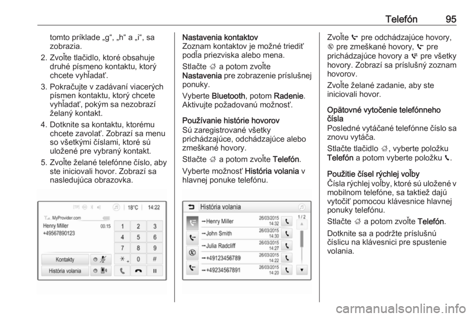 OPEL GRANDLAND X 2018.5  Návod na obsluhu informačného systému (in Slovak) Telefón95tomto príklade „g“, „h“ a „i“, sa
zobrazia.
2. Zvoľte tlačidlo, ktoré obsahuje druhé písmeno kontaktu, ktorý
chcete vyhľadať.
3. Pokračujte v zadávaní viacerých pís