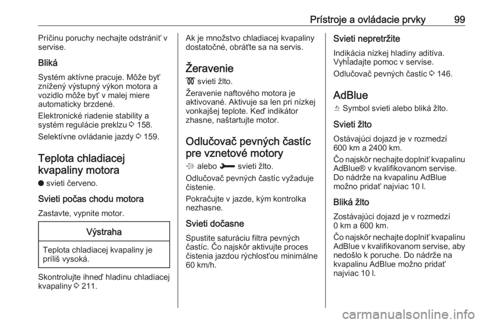 OPEL GRANDLAND X 2018.5  Používateľská príručka (in Slovak) Prístroje a ovládacie prvky99Príčinu poruchy nechajte odstrániť v
servise.
Bliká
Systém aktívne pracuje. Môže byť
znížený výstupný výkon motora a
vozidlo môže byť v malej miere
au