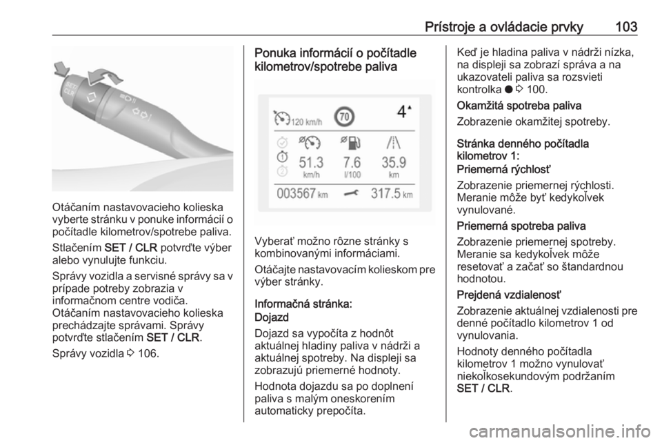 OPEL GRANDLAND X 2018.5  Používateľská príručka (in Slovak) Prístroje a ovládacie prvky103
Otáčaním nastavovacieho kolieska
vyberte stránku v ponuke informácií o
počítadle kilometrov/spotrebe paliva.
Stlačením  SET / CLR  potvrďte výber
alebo vyn