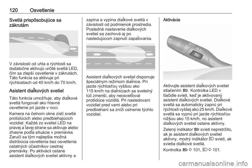 OPEL GRANDLAND X 2018.5  Používateľská príručka (in Slovak) 120OsvetlenieSvetlá prispôsobujúce sa
zákrutám
V závislosti od uhla a rýchlosti sa
dodatočne aktivujú určité svetlá LED, čím sa zlepší osvetlenie v zákrutách.
Táto funkcia sa aktivu