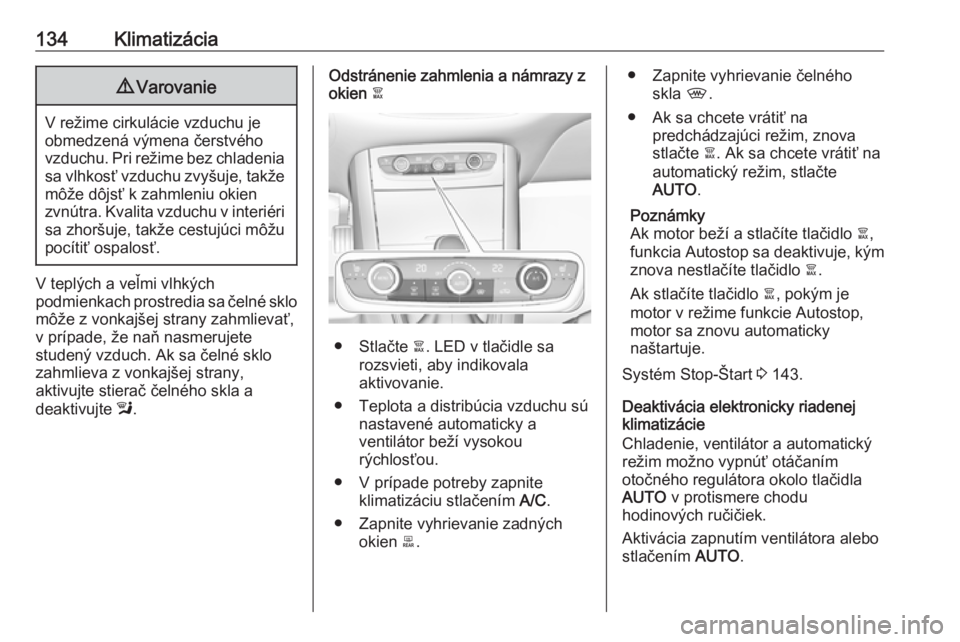 OPEL GRANDLAND X 2018.5  Používateľská príručka (in Slovak) 134Klimatizácia9Varovanie
V režime cirkulácie vzduchu je
obmedzená výmena čerstvého
vzduchu. Pri režime bez chladenia sa vlhkosť vzduchu zvyšuje, takže môže dôjsť k zahmleniu okien
zvn�