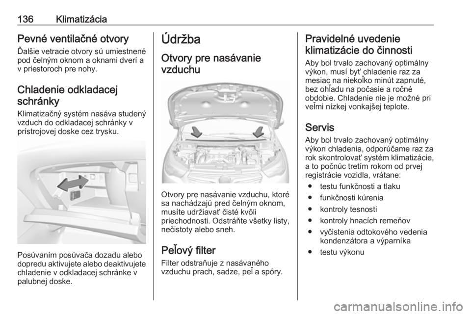 OPEL GRANDLAND X 2018.5  Používateľská príručka (in Slovak) 136KlimatizáciaPevné ventilačné otvoryĎalšie vetracie otvory sú umiestnené
pod čelným oknom a oknami dverí a
v priestoroch pre nohy.
Chladenie odkladacejschránky
Klimatizačný systém nas