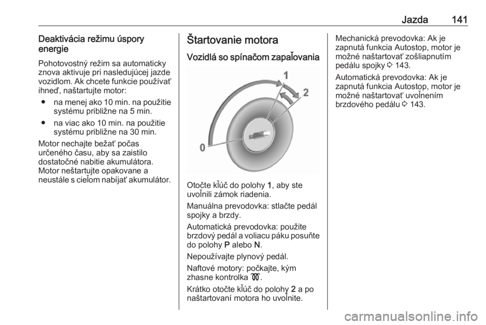 OPEL GRANDLAND X 2018.5  Používateľská príručka (in Slovak) Jazda141Deaktivácia režimu úspory
energie
Pohotovostný režim sa automaticky
znova aktivuje pri nasledujúcej jazde
vozidlom. Ak chcete funkcie používať ihneď, naštartujte motor:
● na menej