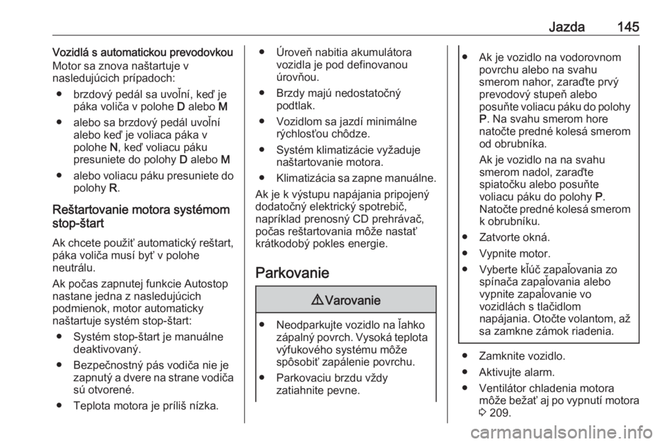 OPEL GRANDLAND X 2018.5  Používateľská príručka (in Slovak) Jazda145Vozidlá s automatickou prevodovkou
Motor sa znova naštartuje v
nasledujúcich prípadoch:
● brzdový pedál sa uvoľní, keď je páka voliča v polohe  D alebo  M
● alebo sa brzdový pe