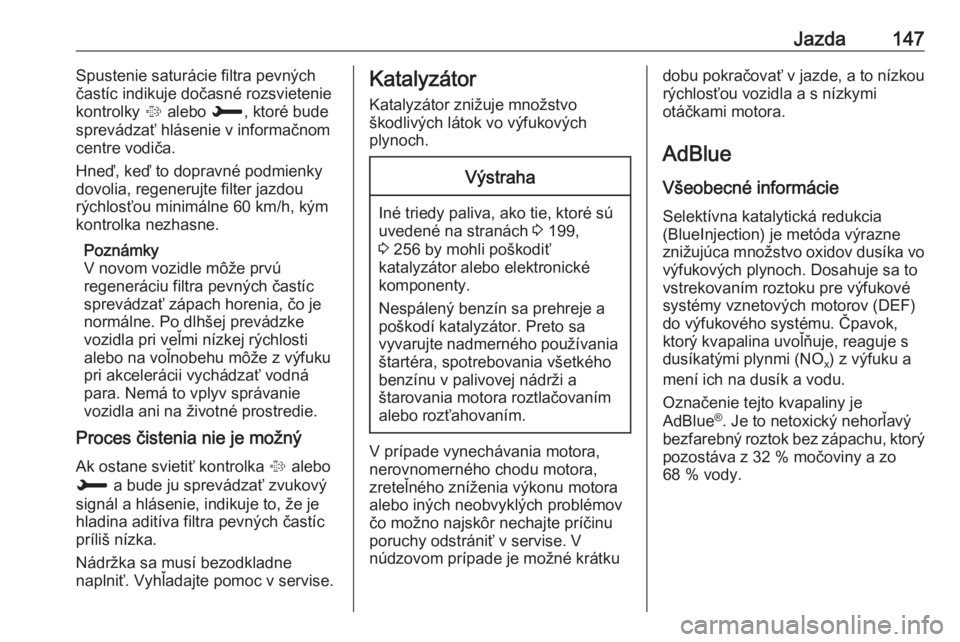 OPEL GRANDLAND X 2018.5  Používateľská príručka (in Slovak) Jazda147Spustenie saturácie filtra pevných
častíc indikuje dočasné rozsvietenie kontrolky  % alebo  H, ktoré bude
sprevádzať hlásenie v informačnom
centre vodiča.
Hneď, keď to dopravné 