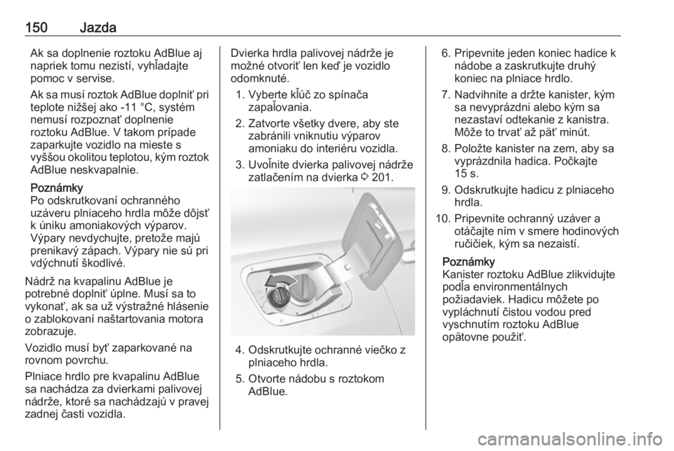 OPEL GRANDLAND X 2018.5  Používateľská príručka (in Slovak) 150JazdaAk sa doplnenie roztoku AdBlue aj
napriek tomu nezistí, vyhľadajte
pomoc v servise.
Ak sa musí roztok AdBlue doplniť pri
teplote nižšej ako -11 °C, systém
nemusí rozpoznať doplnenie
