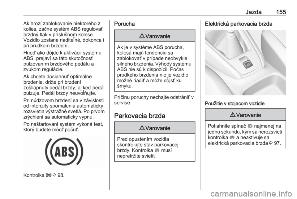OPEL GRANDLAND X 2018.5  Používateľská príručka (in Slovak) Jazda155Ak hrozí zablokovanie niektorého z
kolies, začne systém ABS regulovať
brzdný tlak v príslušnom kolese.
Vozidlo zostane riaditeľné, dokonca i
pri prudkom brzdení.
Hneď ako dôjde k 
