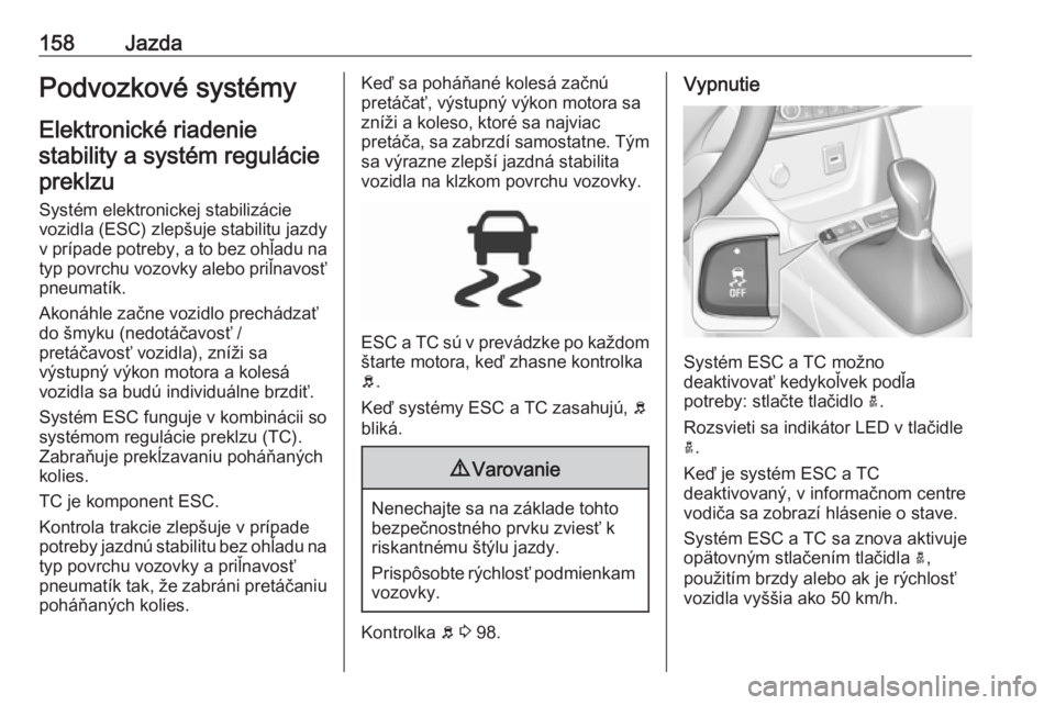 OPEL GRANDLAND X 2018.5  Používateľská príručka (in Slovak) 158JazdaPodvozkové systémy
Elektronické riadenie stability a systém regulácie preklzu
Systém elektronickej stabilizácievozidla (ESC) zlepšuje stabilitu jazdy v prípade potreby, a to bez ohľa