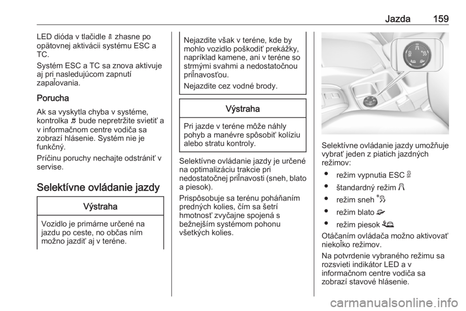 OPEL GRANDLAND X 2018.5  Používateľská príručka (in Slovak) Jazda159LED dióda v tlačidle a zhasne po
opätovnej aktivácii systému ESC a
TC.
Systém ESC a TC sa znova aktivuje
aj pri nasledujúcom zapnutí
zapaľovania.
Porucha
Ak sa vyskytla chyba v systé