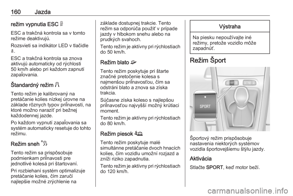 OPEL GRANDLAND X 2018.5  Používateľská príručka (in Slovak) 160Jazdarežim vypnutia ESC 9
ESC a trakčná kontrola sa v tomto
režime deaktivujú.
Rozsvieti sa indikátor LED v tlačidle a .
ESC a trakčná kontrola sa znova
aktivujú automaticky od rýchlosti