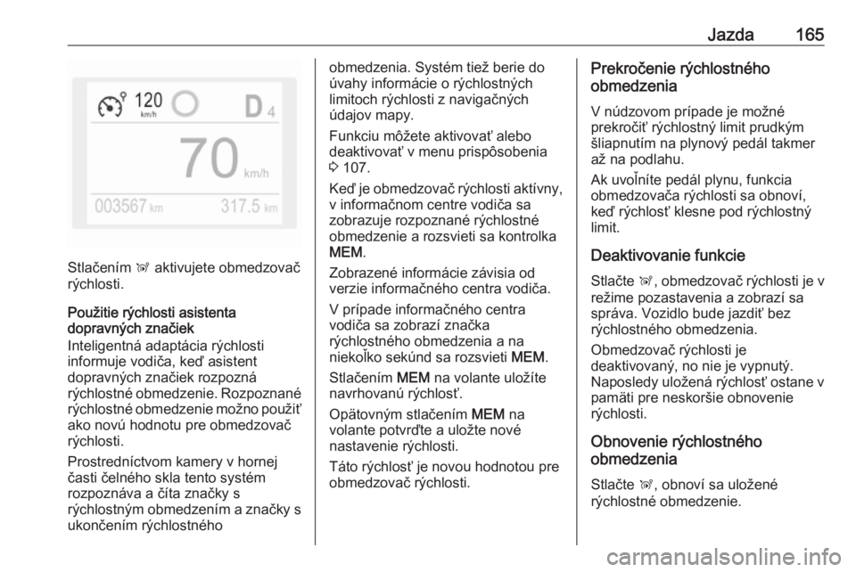OPEL GRANDLAND X 2018.5  Používateľská príručka (in Slovak) Jazda165
Stlačením Ñ aktivujete obmedzovač
rýchlosti.
Použitie rýchlosti asistenta
dopravných značiek
Inteligentná adaptácia rýchlosti
informuje vodiča, keď asistent
dopravných značiek