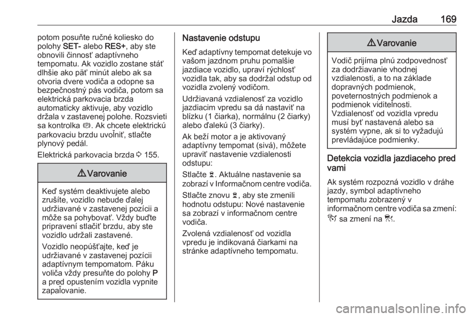 OPEL GRANDLAND X 2018.5  Používateľská príručka (in Slovak) Jazda169potom posuňte ručné koliesko do
polohy  SET- alebo  RES+, aby ste
obnovili činnosť adaptívneho
tempomatu. Ak vozidlo zostane stáť
dlhšie ako päť minút alebo ak sa
otvoria dvere vod