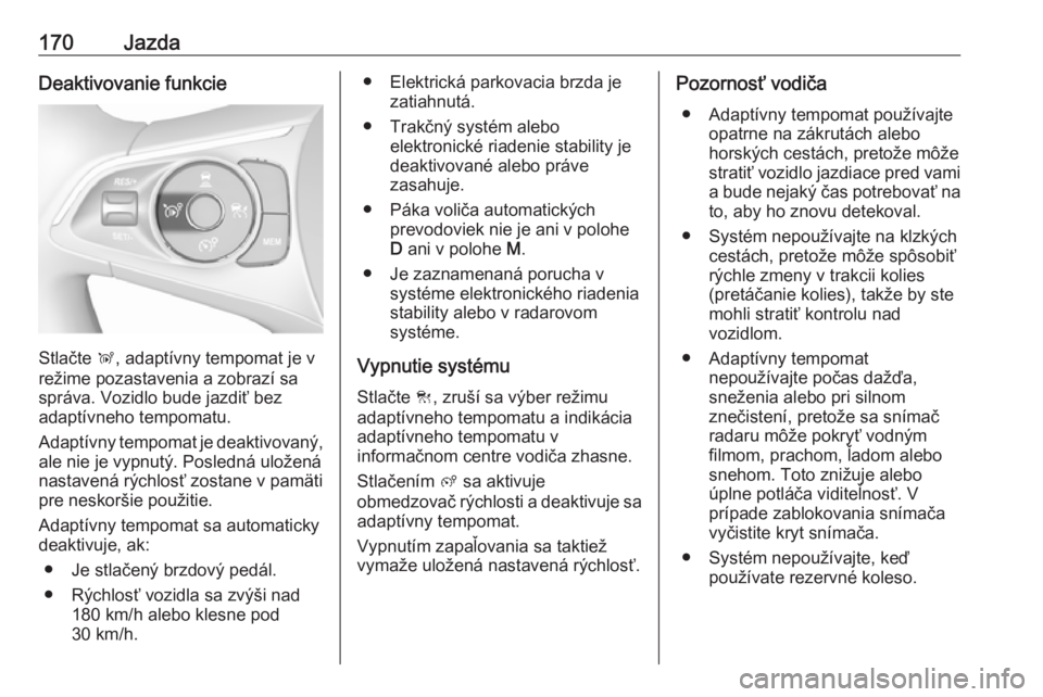 OPEL GRANDLAND X 2018.5  Používateľská príručka (in Slovak) 170JazdaDeaktivovanie funkcie
Stlačte Ñ, adaptívny tempomat je v
režime pozastavenia a zobrazí sa
správa. Vozidlo bude jazdiť bez
adaptívneho tempomatu.
Adaptívny tempomat je deaktivovaný,
a