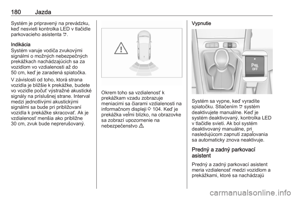 OPEL GRANDLAND X 2018.5  Používateľská príručka (in Slovak) 180JazdaSystém je pripravený na prevádzku,
keď nesvieti kontrolka LED v tlačidle
parkovacieho asistenta  ¼.
Indikácia
Systém varuje vodiča zvukovými
signálmi o možných nebezpečných
prek