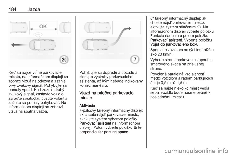 OPEL GRANDLAND X 2018.5  Používateľská príručka (in Slovak) 184Jazda
Keď sa nájde voľné parkovacie
miesto, na informačnom displeji sa
zobrazí vizuálna odozva a zaznie prvý zvukový signál. Pohybujte sa
pomaly vpred. Keď zaznie druhý
zvukový signál