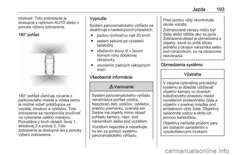 OPEL GRANDLAND X 2018.5  Používateľská príručka (in Slovak) Jazda193blízkosti. Toto zobrazenie je
dostupné s režimom AUTO alebo v
ponuke výberu zobrazenia.
180° pohľad
180° pohľad uľahčuje cúvanie z
parkovacieho miesta a vďaka nemu
je možné vidie