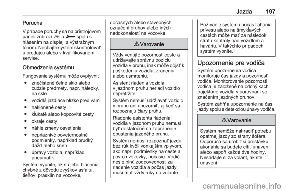 OPEL GRANDLAND X 2018.5  Používateľská príručka (in Slovak) Jazda197PoruchaV prípade poruchy sa na prístrojovom
paneli zobrazí  a a H  spolu s
hlásením na displeji a výstražným
tónom. Nechajte systém skontrolovať
u predajcu alebo v kvalifikovanom
se