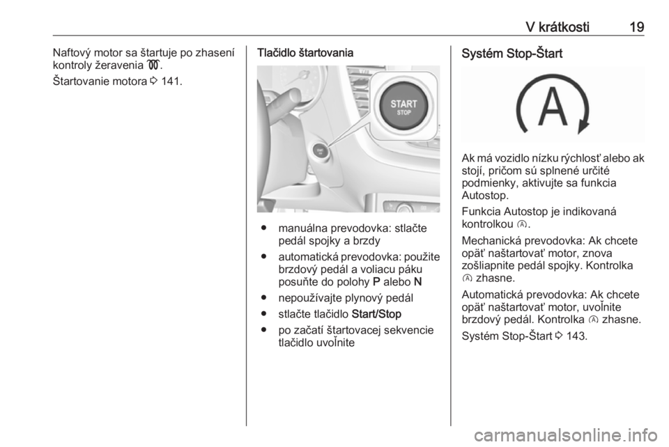 OPEL GRANDLAND X 2018.5  Používateľská príručka (in Slovak) V krátkosti19Naftový motor sa štartuje po zhasení
kontroly žeravenia  !.
Štartovanie motora  3 141.Tlačidlo štartovania
● manuálna prevodovka: stlačte
pedál spojky a brzdy
● automatick�