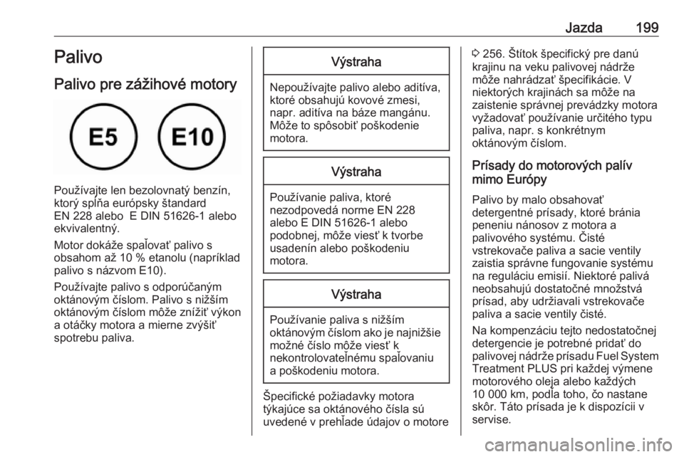 OPEL GRANDLAND X 2018.5  Používateľská príručka (in Slovak) Jazda199Palivo
Palivo pre zážihové motory
Používajte len bezolovnatý benzín,
ktorý spĺňa európsky štandard
EN 228 alebo  E DIN 51626-1 alebo
ekvivalentný.
Motor dokáže spaľovať palivo