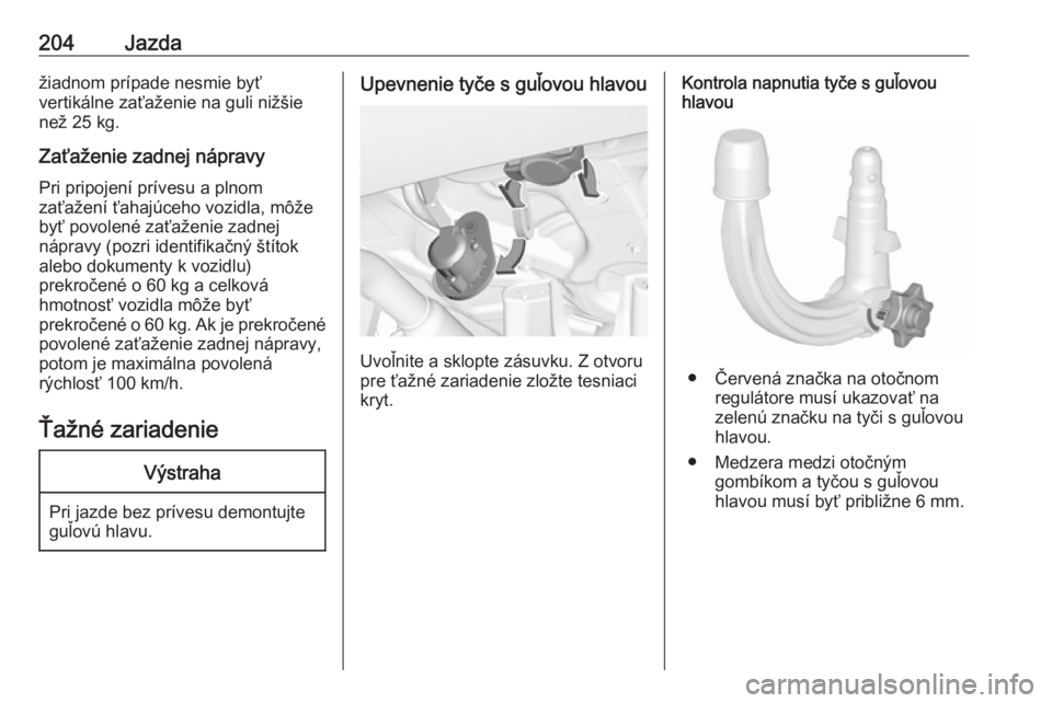 OPEL GRANDLAND X 2018.5  Používateľská príručka (in Slovak) 204Jazdažiadnom prípade nesmie byť
vertikálne zaťaženie na guli nižšie
než 25 kg.
Zaťaženie zadnej nápravy
Pri pripojení prívesu a plnom
zaťažení ťahajúceho vozidla, môže
byť pov