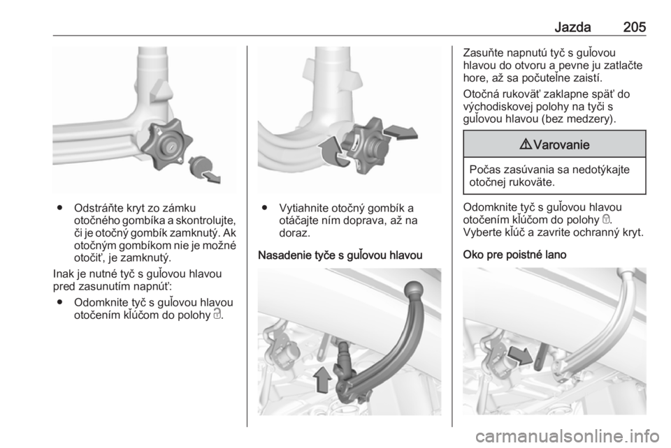 OPEL GRANDLAND X 2018.5  Používateľská príručka (in Slovak) Jazda205
● Odstráňte kryt zo zámkuotočného gombíka a skontrolujte,
či je otočný gombík zamknutý. Ak
otočným gombíkom nie je možné
otočiť, je zamknutý.
Inak je nutné tyč s guľov