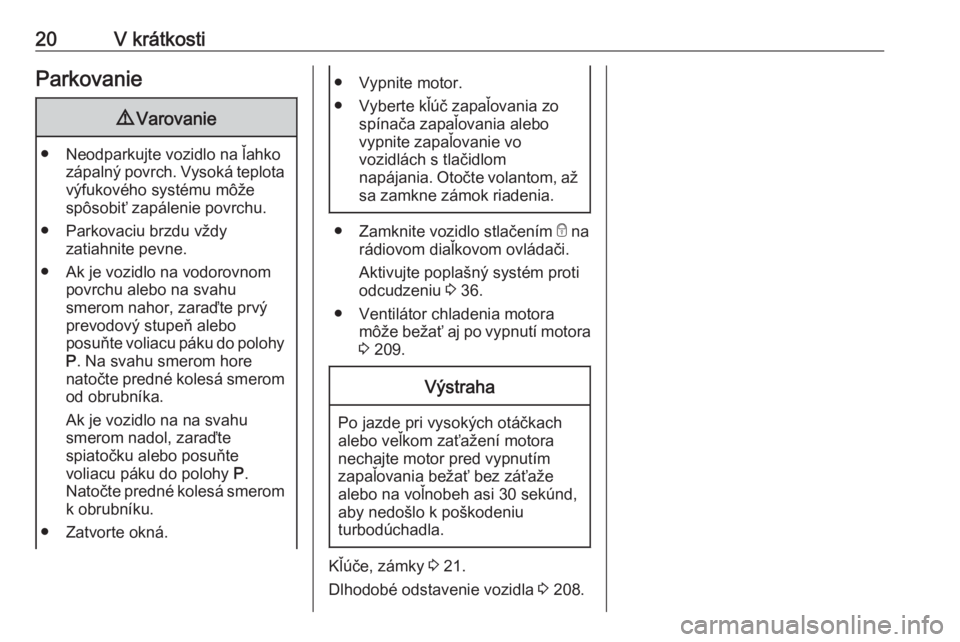 OPEL GRANDLAND X 2018.5  Používateľská príručka (in Slovak) 20V krátkostiParkovanie9Varovanie
● Neodparkujte vozidlo na ľahko
zápalný povrch. Vysoká teplota
výfukového systému môže
spôsobiť zapálenie povrchu.
● Parkovaciu brzdu vždy zatiahnit