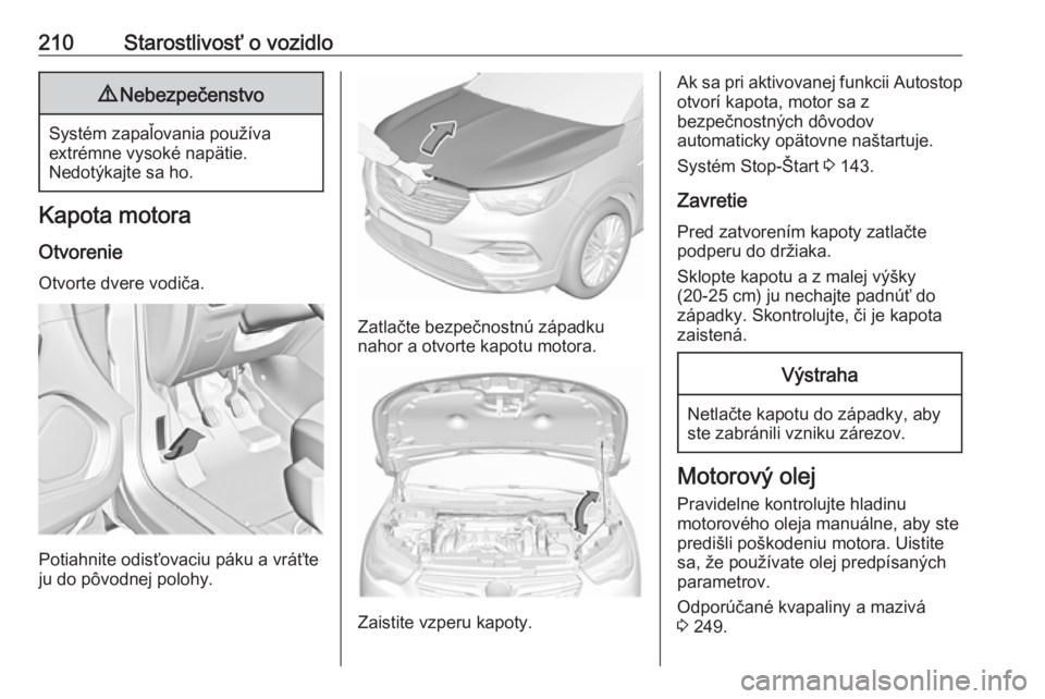 OPEL GRANDLAND X 2018.5  Používateľská príručka (in Slovak) 210Starostlivosť o vozidlo9Nebezpečenstvo
Systém zapaľovania používa
extrémne vysoké napätie.
Nedotýkajte sa ho.
Kapota motora
Otvorenie Otvorte dvere vodiča.
Potiahnite odisťovaciu páku 