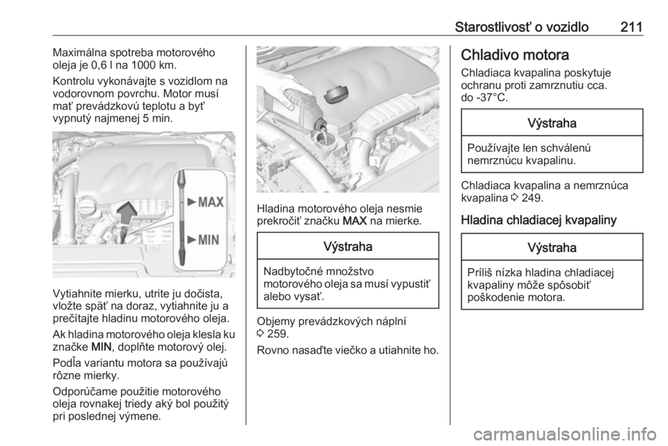 OPEL GRANDLAND X 2018.5  Používateľská príručka (in Slovak) Starostlivosť o vozidlo211Maximálna spotreba motorového
oleja je 0,6 l na 1000 km.
Kontrolu vykonávajte s vozidlom na
vodorovnom povrchu. Motor musí mať prevádzkovú teplotu a byť
vypnutý naj