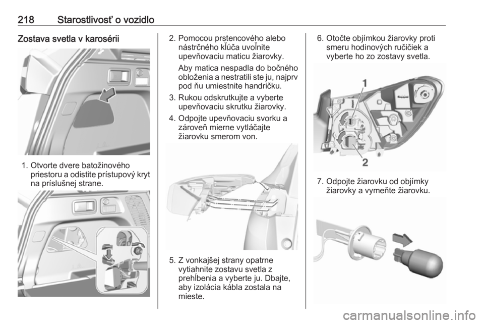OPEL GRANDLAND X 2018.5  Používateľská príručka (in Slovak) 218Starostlivosť o vozidloZostava svetla v karosérii
1. Otvorte dvere batožinovéhopriestoru a odistite prístupový kryt
na príslušnej strane.
2. Pomocou prstencového alebo nástrčného kľú�