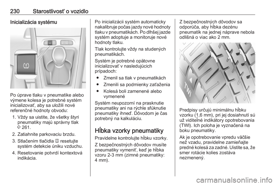 OPEL GRANDLAND X 2018.5  Používateľská príručka (in Slovak) 230Starostlivosť o vozidloInicializácia systému
Po úprave tlaku v pneumatike alebo
výmene kolesa je potrebné systém
inicializovať, aby sa uložili nové
referenčné hodnoty obvodu:
1. Vždy s