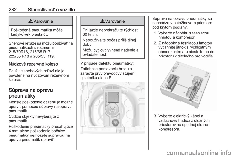 OPEL GRANDLAND X 2018.5  Používateľská príručka (in Slovak) 232Starostlivosť o vozidlo9Varovanie
Poškodená pneumatika môže
kedykoľvek prasknúť.
Snehové reťaze sa môžu používať na
pneumatikách s rozmermi
215/70R16, 215/65 R17,
225/55 R18 a 205/5