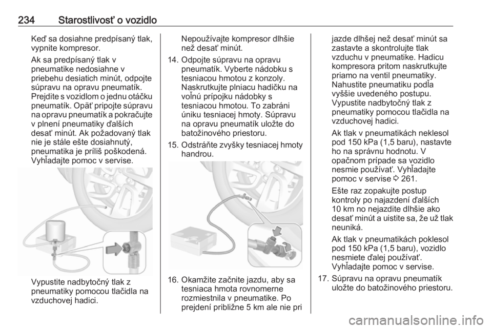 OPEL GRANDLAND X 2018.5  Používateľská príručka (in Slovak) 234Starostlivosť o vozidloKeď sa dosiahne predpísaný tlak,vypnite kompresor.
Ak sa predpísaný tlak v
pneumatike nedosiahne v
priebehu desiatich minút, odpojte
súpravu na opravu pneumatík.
Pre