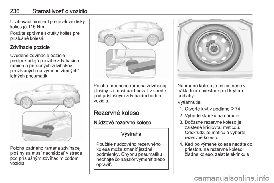 OPEL GRANDLAND X 2018.5  Používateľská príručka (in Slovak) 236Starostlivosť o vozidloUťahovací moment pre oceľové disky
kolies je 115 Nm.
Použite správne skrutky kolies pre príslušné kolesá.
Zdvíhacie pozície Uvedené zdvíhacie pozície
predpokl