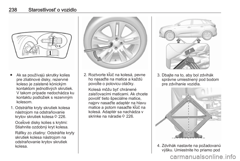OPEL GRANDLAND X 2018.5  Používateľská príručka (in Slovak) 238Starostlivosť o vozidlo
● Ak sa používajú skrutky koliespre zliatinové disky, rezervné
koleso je zaistené kónickým
kontaktom jednotlivých skrutiek.
V takom prípade nedochádza ku
konta