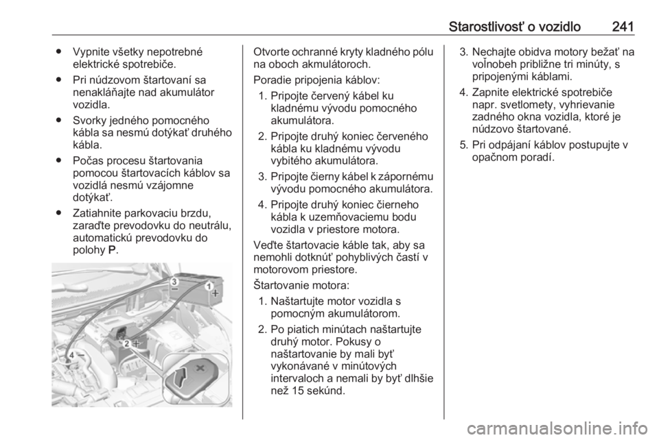 OPEL GRANDLAND X 2018.5  Používateľská príručka (in Slovak) Starostlivosť o vozidlo241● Vypnite všetky nepotrebnéelektrické spotrebiče.
● Pri núdzovom štartovaní sa nenakláňajte nad akumulátor
vozidla.
● Svorky jedného pomocného kábla sa ne