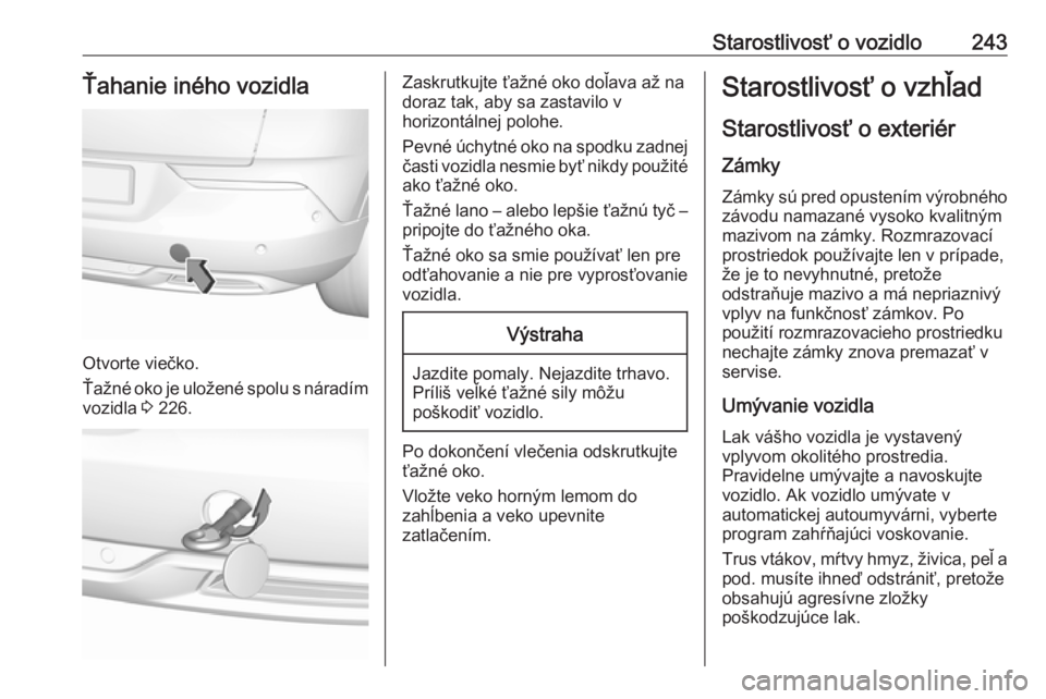 OPEL GRANDLAND X 2018.5  Používateľská príručka (in Slovak) Starostlivosť o vozidlo243Ťahanie iného vozidla
Otvorte viečko.
Ťažné oko je uložené spolu s náradím
vozidla  3 226.
Zaskrutkujte ťažné oko doľava až na
doraz tak, aby sa zastavilo v
h