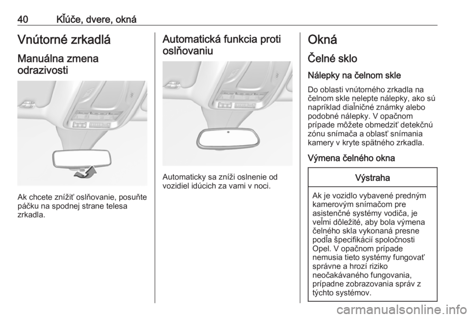 OPEL GRANDLAND X 2018.5  Používateľská príručka (in Slovak) 40Kľúče, dvere, oknáVnútorné zrkadlá
Manuálna zmena odrazivosti
Ak chcete znížiť oslňovanie, posuňte
páčku na spodnej strane telesa
zrkadla.
Automatická funkcia proti
oslňovaniu
Autom