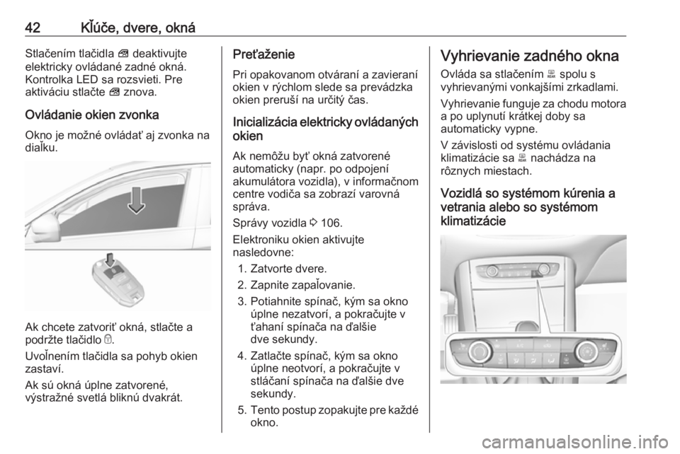 OPEL GRANDLAND X 2018.5  Používateľská príručka (in Slovak) 42Kľúče, dvere, oknáStlačením tlačidla V deaktivujte
elektricky ovládané zadné okná. Kontrolka LED sa rozsvieti. Pre
aktiváciu stlačte  V znova.
Ovládanie okien zvonka
Okno je možné ov