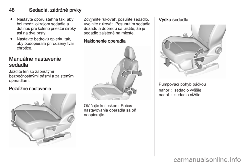 OPEL GRANDLAND X 2018.5  Používateľská príručka (in Slovak) 48Sedadlá, zádržné prvky● Nastavte oporu stehna tak, abybol medzi okrajom sedadla a
dutinou pre koleno priestor široký asi na dva prsty.
● Nastavte bedrovú opierku tak, aby podopierala prir