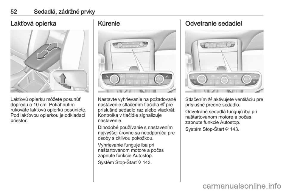 OPEL GRANDLAND X 2018.5  Používateľská príručka (in Slovak) 52Sedadlá, zádržné prvkyLakťová opierka
Lakťovú opierku môžete posunúť
dopredu o 10 cm. Potiahnutím
rukoväte lakťovú opierku posuniete.
Pod lakťovou opierkou je odkladací
priestor.
K