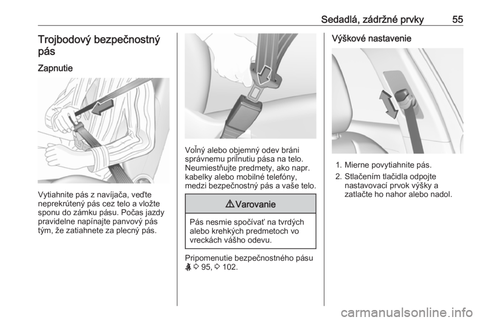 OPEL GRANDLAND X 2018.5  Používateľská príručka (in Slovak) Sedadlá, zádržné prvky55Trojbodový bezpečnostnýpás
Zapnutie
Vytiahnite pás z navíjača, veďte
neprekrútený pás cez telo a vložte
sponu do zámku pásu. Počas jazdy
pravidelne napínajt