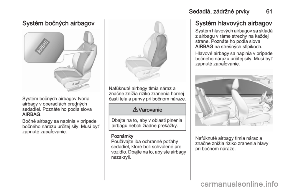 OPEL GRANDLAND X 2018.5  Používateľská príručka (in Slovak) Sedadlá, zádržné prvky61Systém bočných airbagov
Systém bočných airbagov tvoria
airbagy v operadlách predných
sedadiel. Poznáte ho podľa slova
AIRBAG .
Bočné airbagy sa naplnia v prípa