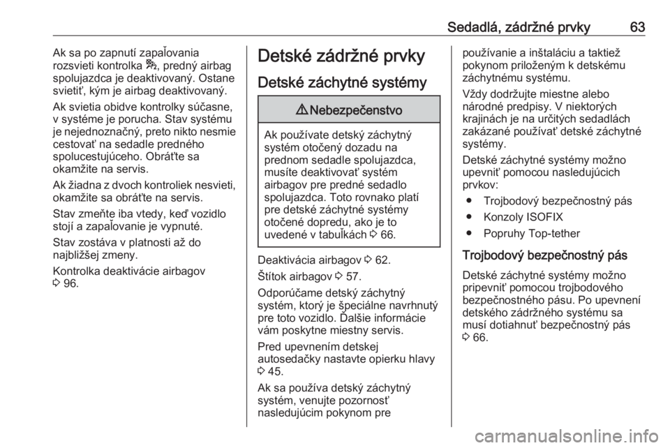 OPEL GRANDLAND X 2018.5  Používateľská príručka (in Slovak) Sedadlá, zádržné prvky63Ak sa po zapnutí zapaľovania
rozsvieti kontrolka  *, predný airbag
spolujazdca je deaktivovaný. Ostane
svietiť, kým je airbag deaktivovaný.
Ak svietia obidve kontrol