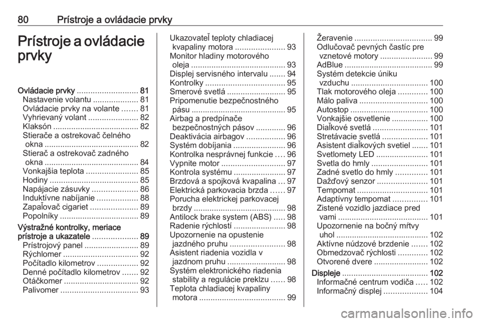 OPEL GRANDLAND X 2018.5  Používateľská príručka (in Slovak) 80Prístroje a ovládacie prvkyPrístroje a ovládacieprvkyOvládacie prvky ........................... 81
Nastavenie volantu ....................81
Ovládacie prvky na volante .......81
Vyhrievaný v