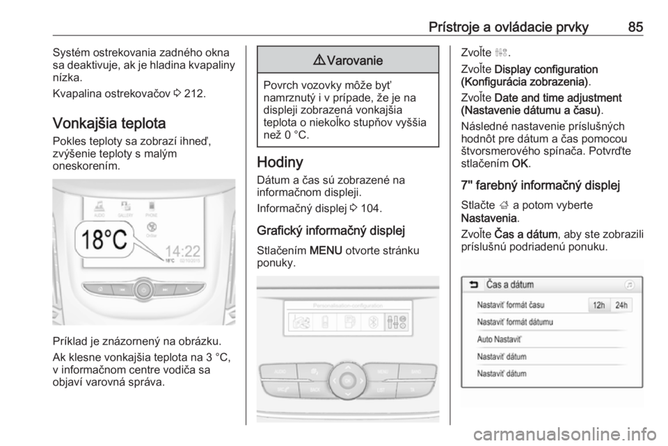 OPEL GRANDLAND X 2018.5  Používateľská príručka (in Slovak) Prístroje a ovládacie prvky85Systém ostrekovania zadného okna
sa deaktivuje, ak je hladina kvapaliny
nízka.
Kvapalina ostrekovačov  3 212.
Vonkajšia teplota Pokles teploty sa zobrazí ihneď,
z