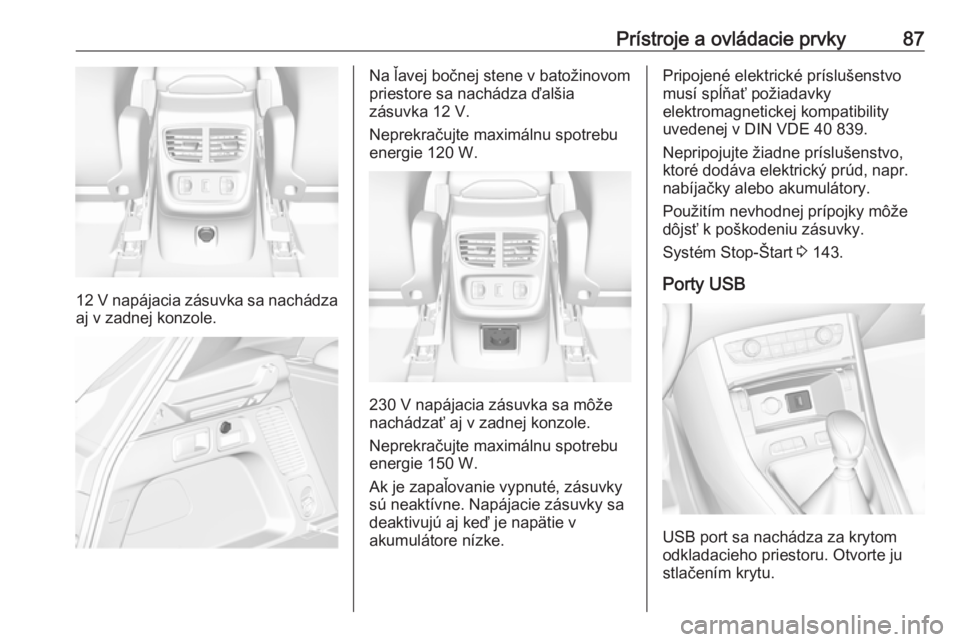 OPEL GRANDLAND X 2018.5  Používateľská príručka (in Slovak) Prístroje a ovládacie prvky87
12 V napájacia zásuvka sa nachádza
aj v zadnej konzole.
Na ľavej bočnej stene v batožinovom
priestore sa nachádza ďalšia
zásuvka 12 V.
Neprekračujte maximál