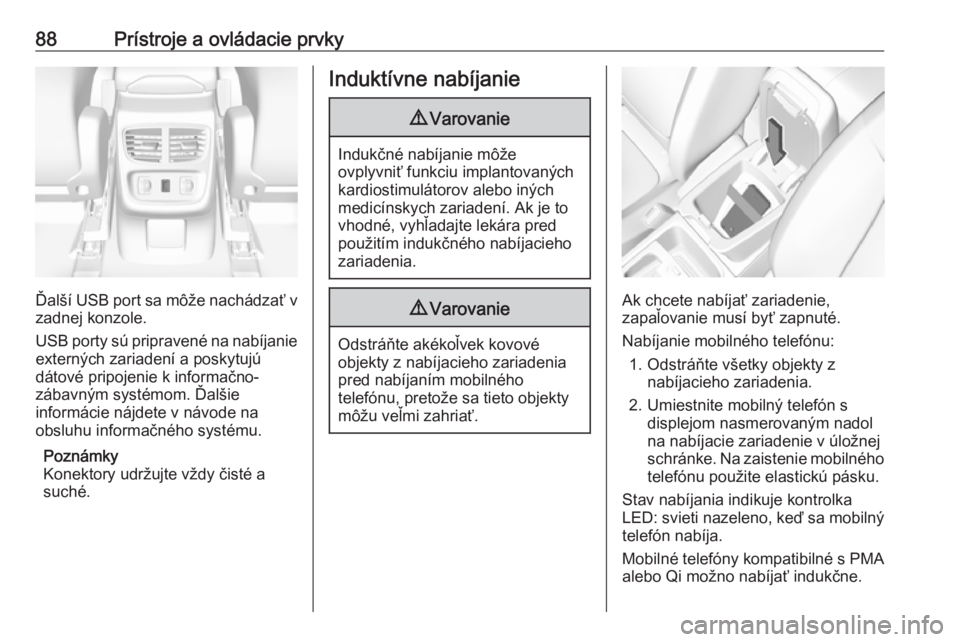 OPEL GRANDLAND X 2018.5  Používateľská príručka (in Slovak) 88Prístroje a ovládacie prvky
Ďalší USB port sa môže nachádzať vzadnej konzole.
USB porty sú pripravené na nabíjanie
externých zariadení a poskytujú
dátové pripojenie k informačno-
z